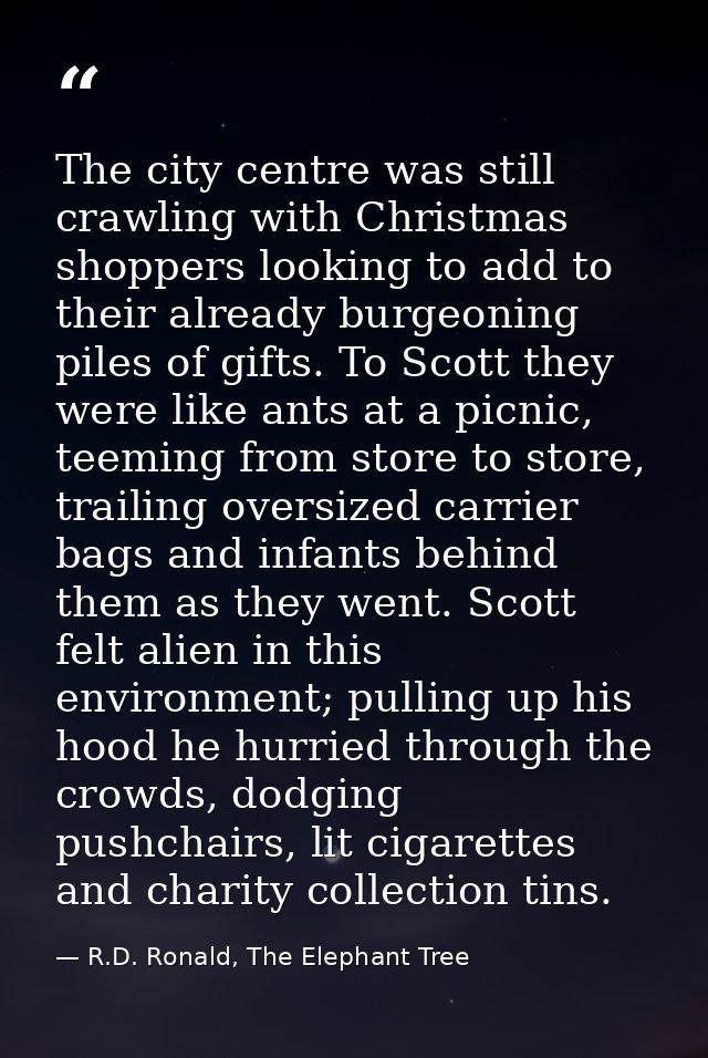 The city centre was still crawling with Christmas shoppers looking to add to their already burgeoning piles of gifts. To — R.D. Ronald, The Elephant Tree