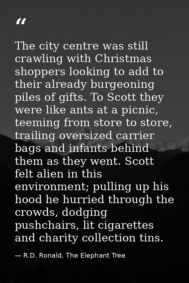 The city centre was still crawling with Christmas shoppers looking to add to their already burgeoning piles of gifts. To — R.D. Ronald, The Elephant Tree
