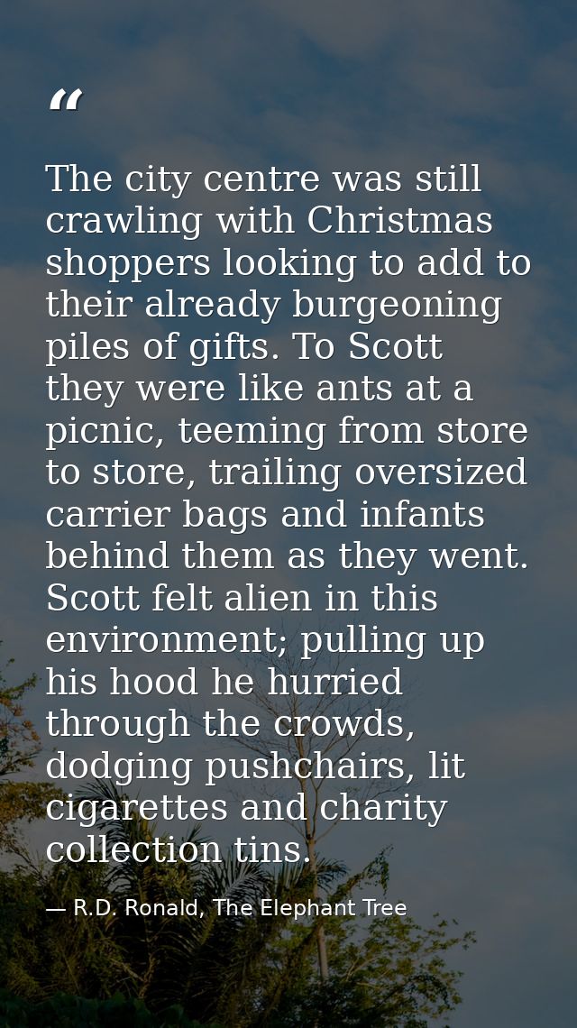 The city centre was still crawling with Christmas shoppers looking to add to their already burgeoning piles of gifts. To — R.D. Ronald, The Elephant Tree