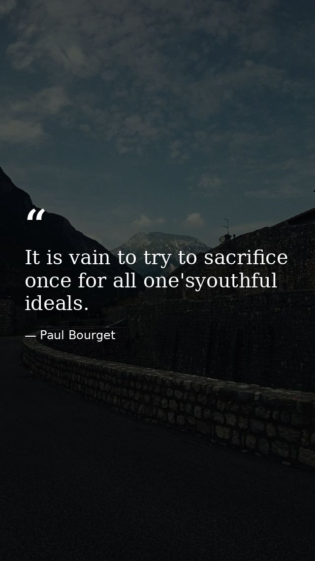 It is vain to try to sacrifice once for all one'syouthful ideals. — Paul Bourget
