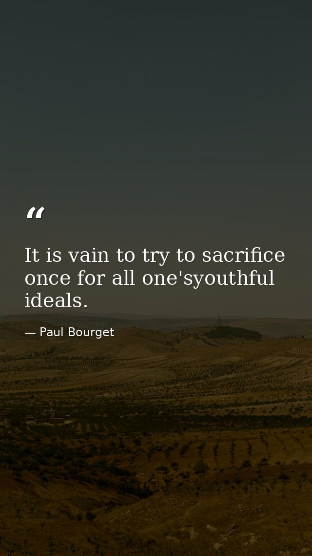 It is vain to try to sacrifice once for all one'syouthful ideals. — Paul Bourget