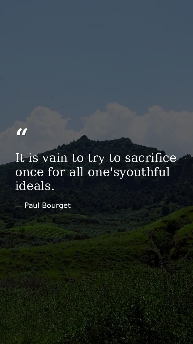 It is vain to try to sacrifice once for all one'syouthful ideals. — Paul Bourget