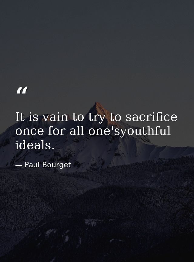 It is vain to try to sacrifice once for all one'syouthful ideals. — Paul Bourget