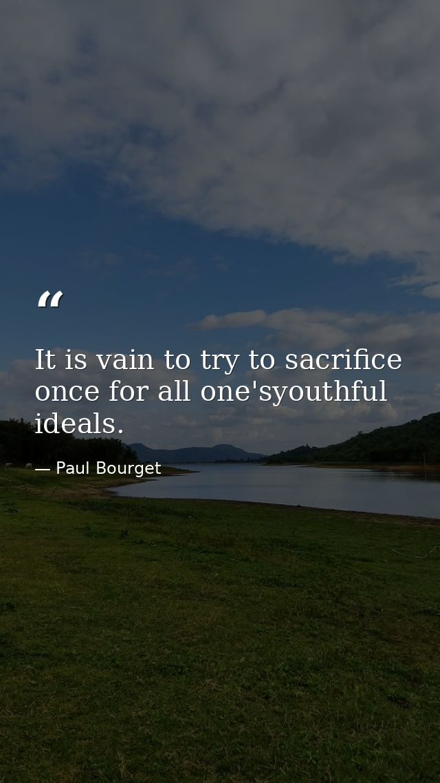It is vain to try to sacrifice once for all one'syouthful ideals. — Paul Bourget