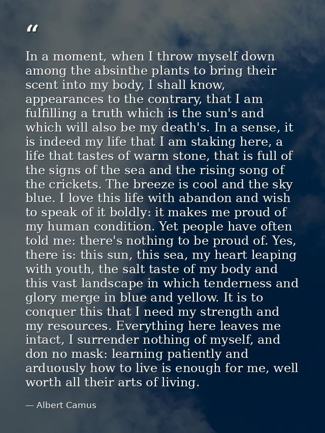 In a moment, when I throw myself down among the absinthe plants to bring their scent into my body, I shall know, appeara — Albert Camus