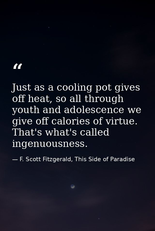 Just as a cooling pot gives off heat, so all through youth and adolescence we give off calories of virtue. That's what's — F. Scott Fitzgerald, This Side of Paradise