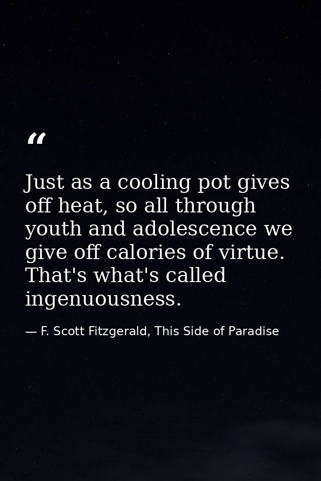 Just as a cooling pot gives off heat, so all through youth and adolescence we give off calories of virtue. That's what's — F. Scott Fitzgerald, This Side of Paradise