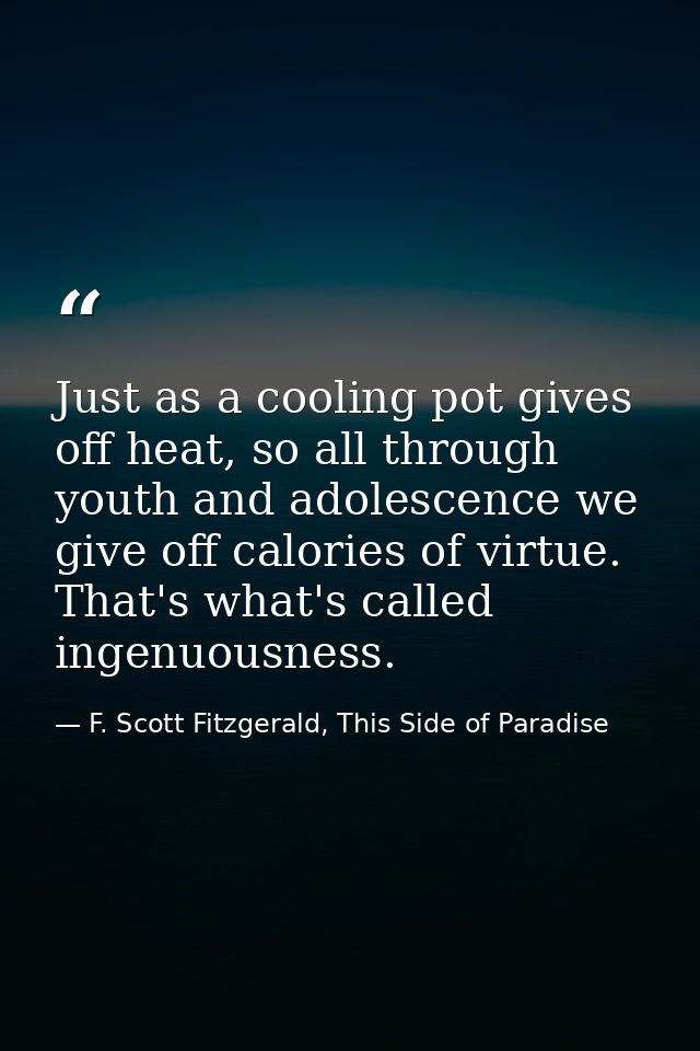 Just as a cooling pot gives off heat, so all through youth and adolescence we give off calories of virtue. That's what's — F. Scott Fitzgerald, This Side of Paradise