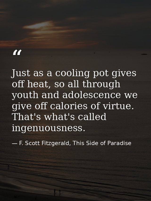 Just as a cooling pot gives off heat, so all through youth and adolescence we give off calories of virtue. That's what's — F. Scott Fitzgerald, This Side of Paradise