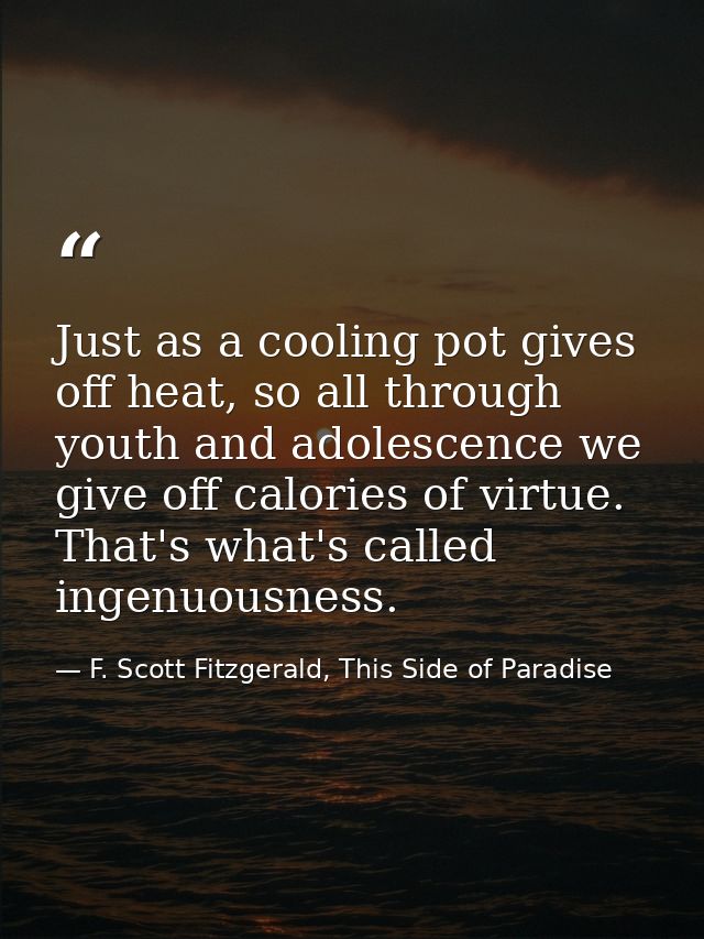 Just as a cooling pot gives off heat, so all through youth and adolescence we give off calories of virtue. That's what's — F. Scott Fitzgerald, This Side of Paradise