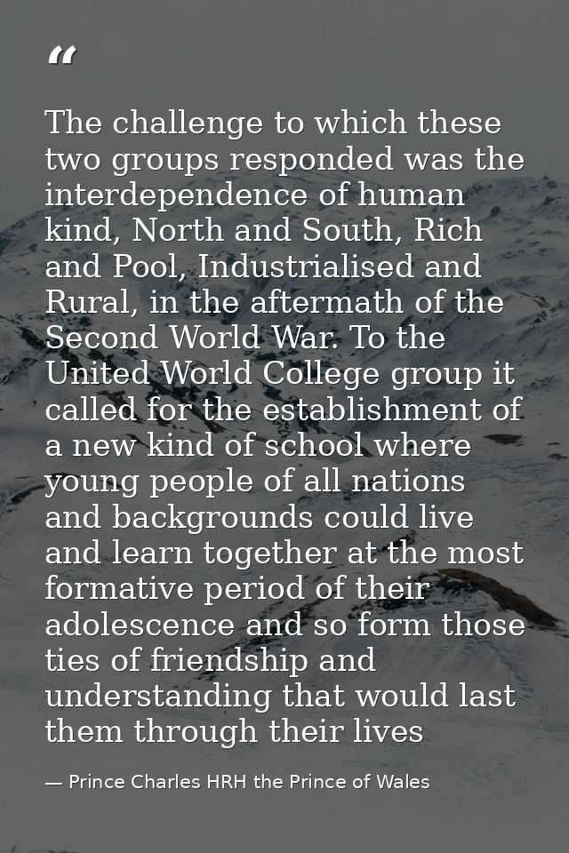 The challenge to which these two groups responded was the interdependence of human kind, North and South, Rich and Pool, — Prince Charles HRH the Prince of Wales