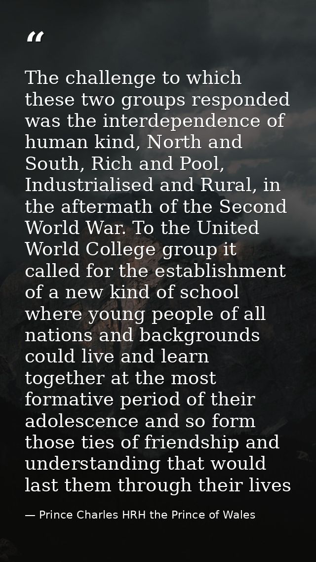 The challenge to which these two groups responded was the interdependence of human kind, North and South, Rich and Pool, — Prince Charles HRH the Prince of Wales