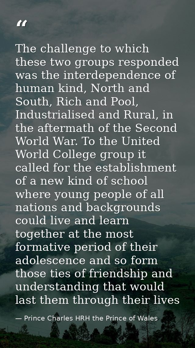 The challenge to which these two groups responded was the interdependence of human kind, North and South, Rich and Pool, — Prince Charles HRH the Prince of Wales