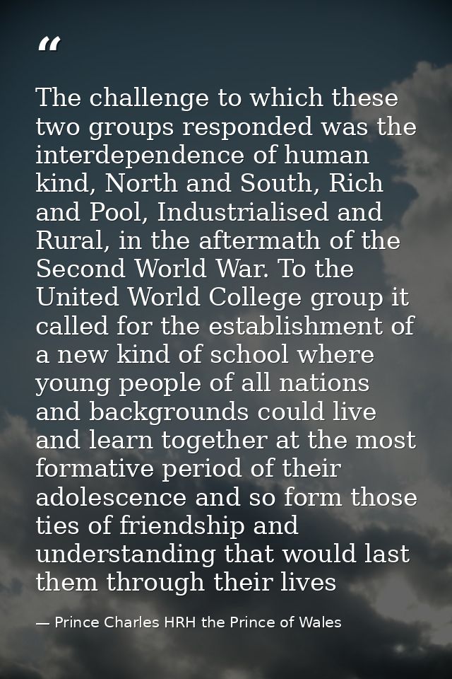 The challenge to which these two groups responded was the interdependence of human kind, North and South, Rich and Pool, — Prince Charles HRH the Prince of Wales