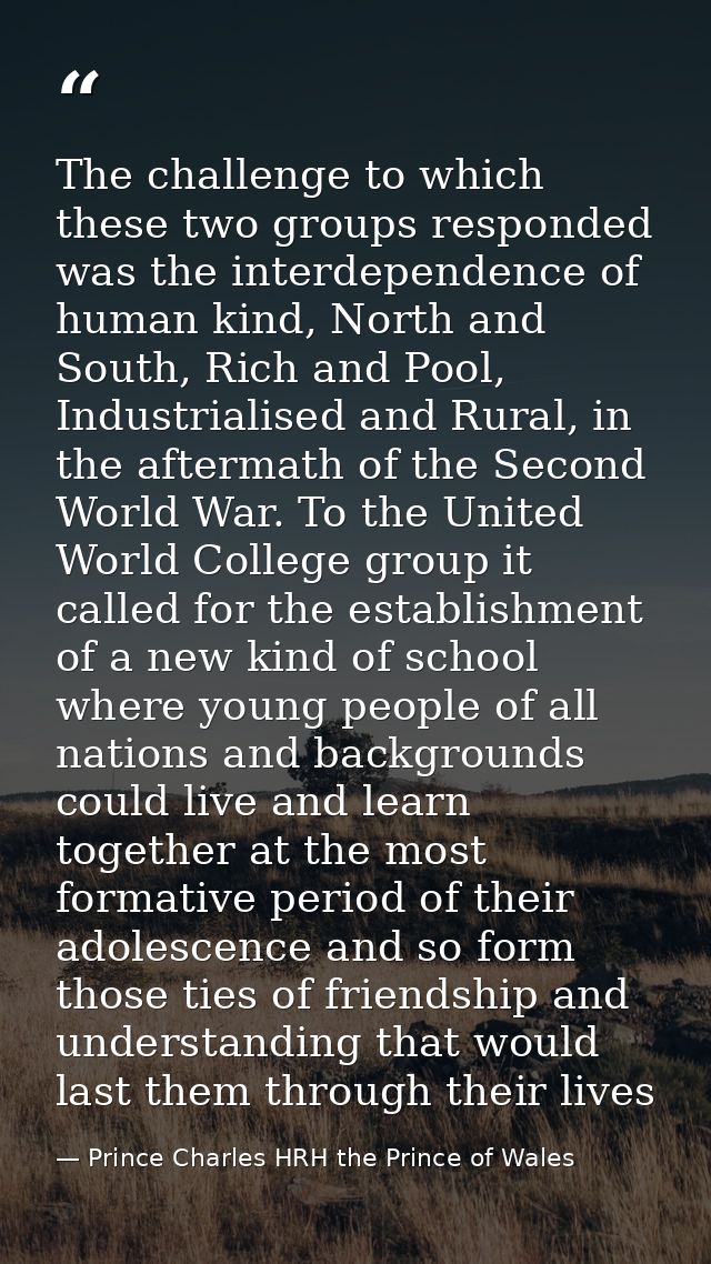 The challenge to which these two groups responded was the interdependence of human kind, North and South, Rich and Pool, — Prince Charles HRH the Prince of Wales