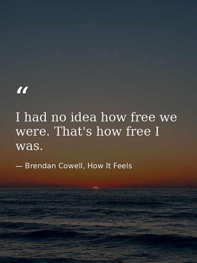 I had no idea how free we were. That's how free I was. — Brendan Cowell, How It Feels