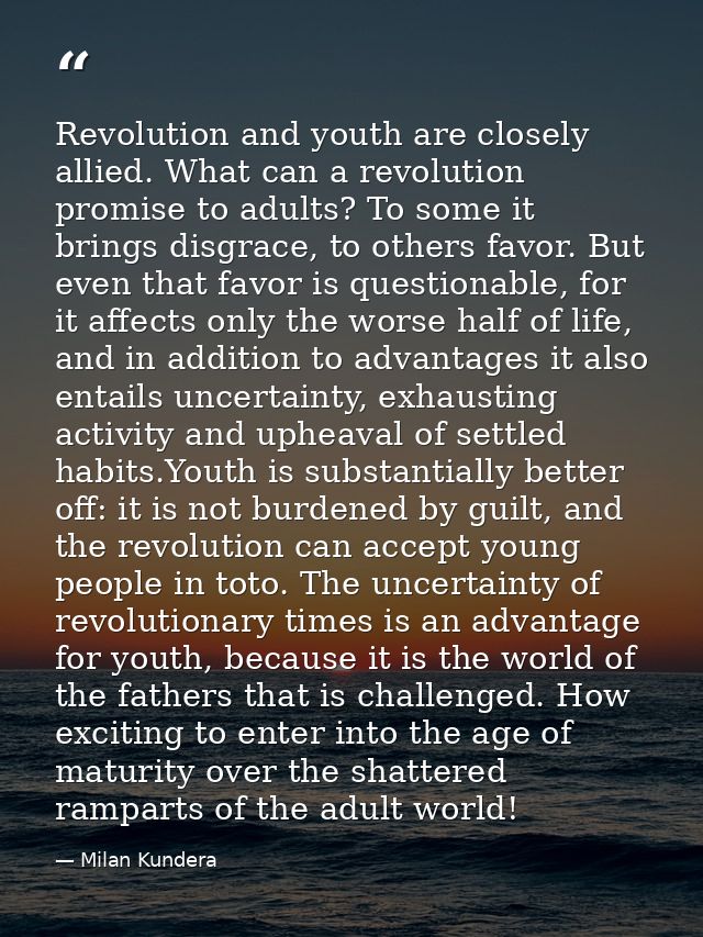 Revolution and youth are closely allied. What can a revolution promise to adults? To some it brings disgrace, to others  — Milan Kundera