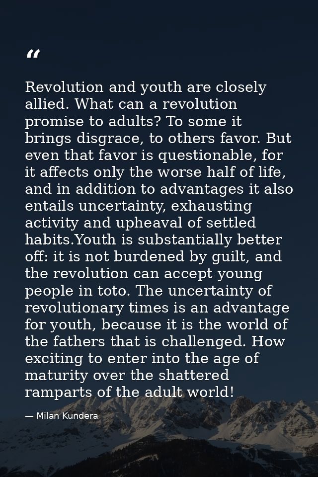 Revolution and youth are closely allied. What can a revolution promise to adults? To some it brings disgrace, to others  — Milan Kundera