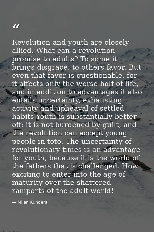 Revolution and youth are closely allied. What can a revolution promise to adults? To some it brings disgrace, to others  — Milan Kundera
