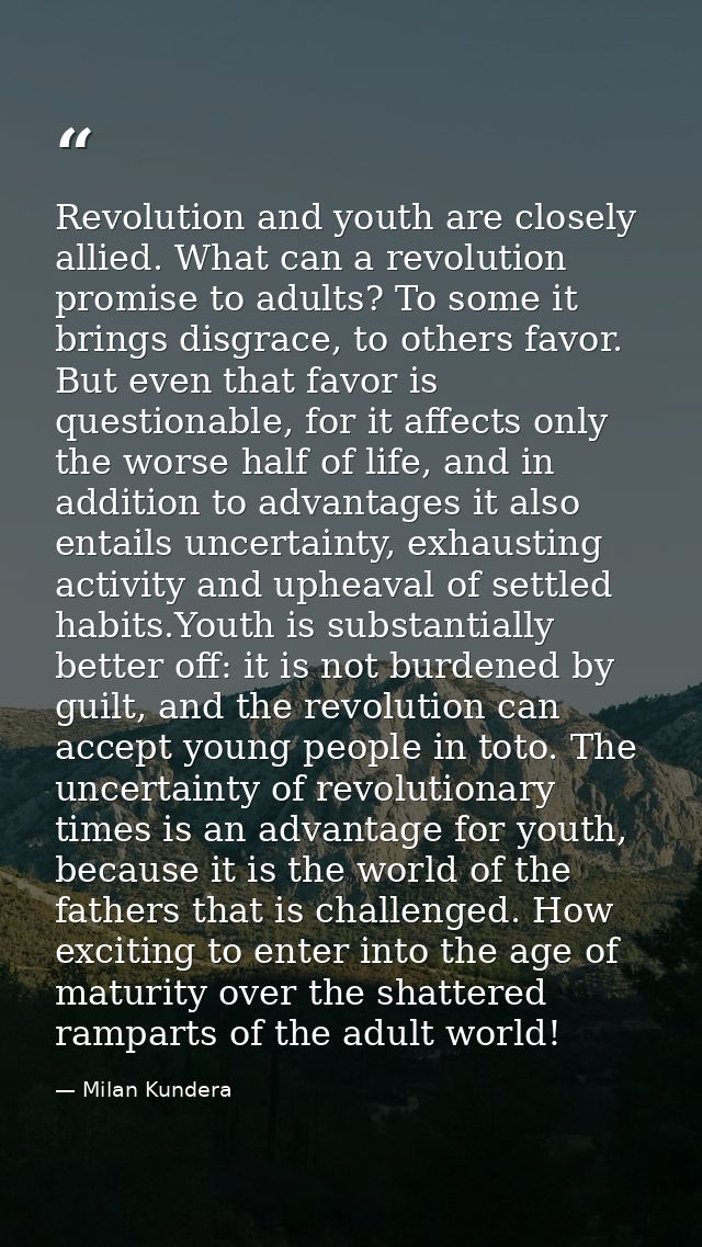 Revolution and youth are closely allied. What can a revolution promise to adults? To some it brings disgrace, to others  — Milan Kundera