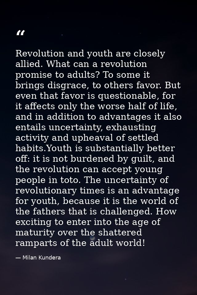 Revolution and youth are closely allied. What can a revolution promise to adults? To some it brings disgrace, to others  — Milan Kundera