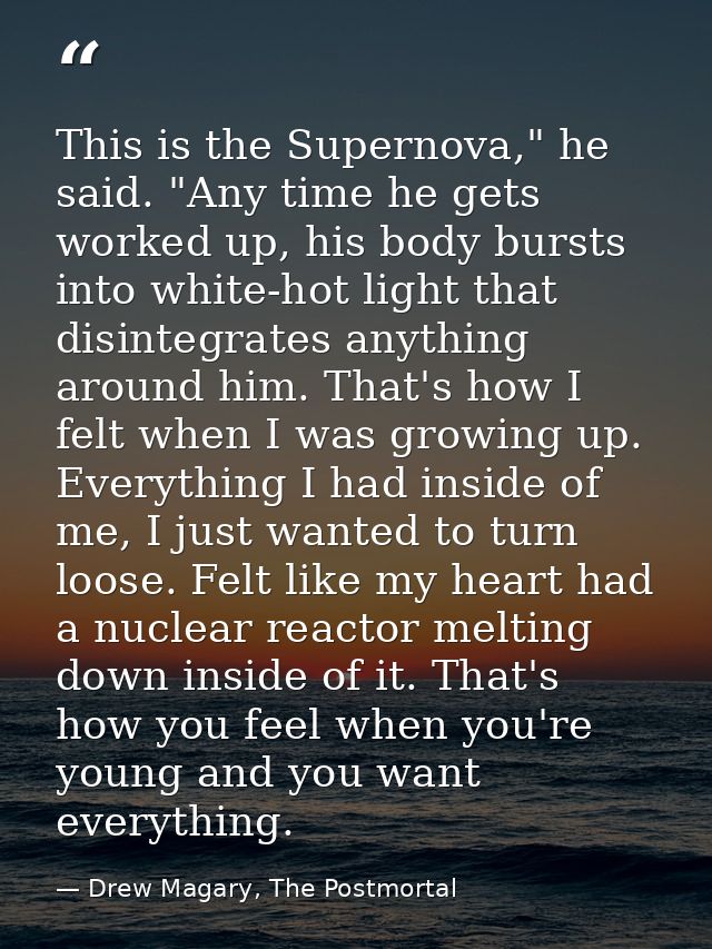 This is the Supernova," he said. "Any time he gets worked up, his body bursts into white-hot light that disintegrates an — Drew Magary, The Postmortal