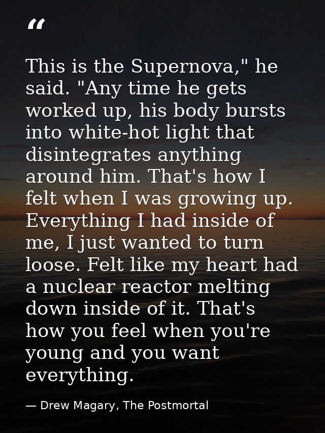 This is the Supernova," he said. "Any time he gets worked up, his body bursts into white-hot light that disintegrates an — Drew Magary, The Postmortal