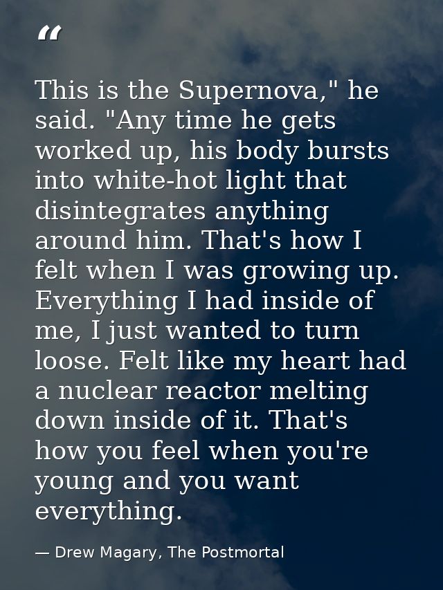 This is the Supernova," he said. "Any time he gets worked up, his body bursts into white-hot light that disintegrates an — Drew Magary, The Postmortal