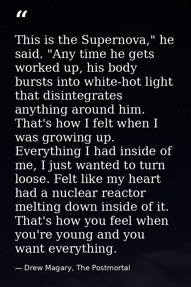 This is the Supernova," he said. "Any time he gets worked up, his body bursts into white-hot light that disintegrates an — Drew Magary, The Postmortal