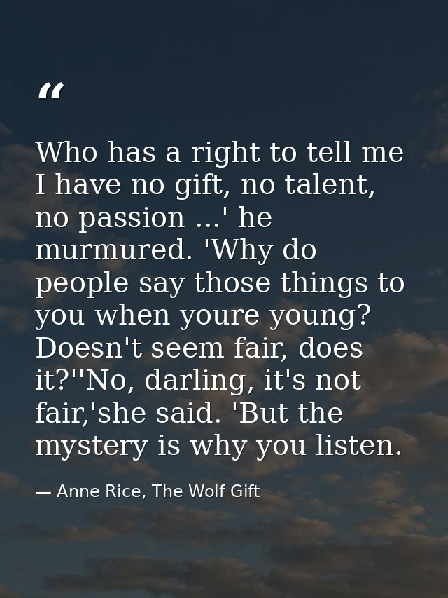 Who has a right to tell me I have no gift, no talent, no passion ...' he murmured. 'Why do people say those things to yo — Anne Rice, The Wolf Gift
