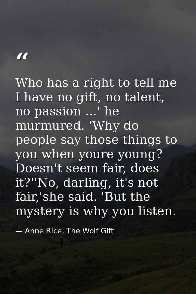 Who has a right to tell me I have no gift, no talent, no passion ...' he murmured. 'Why do people say those things to yo — Anne Rice, The Wolf Gift