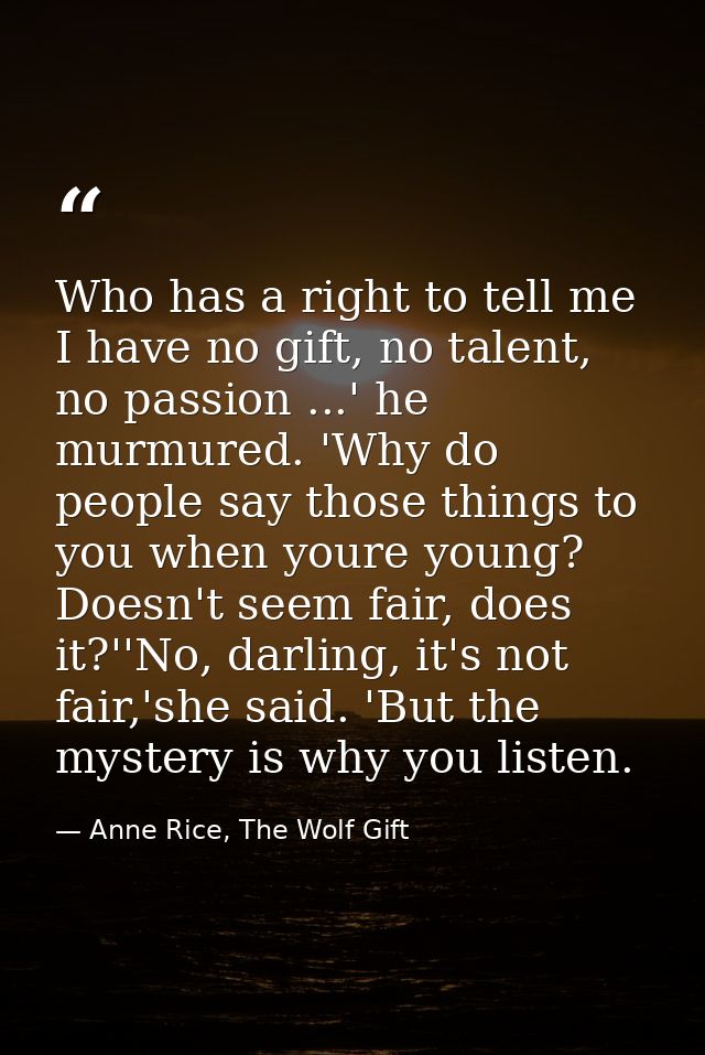 Who has a right to tell me I have no gift, no talent, no passion ...' he murmured. 'Why do people say those things to yo — Anne Rice, The Wolf Gift