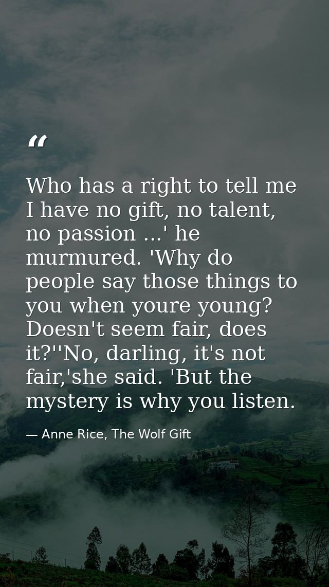Who has a right to tell me I have no gift, no talent, no passion ...' he murmured. 'Why do people say those things to yo — Anne Rice, The Wolf Gift