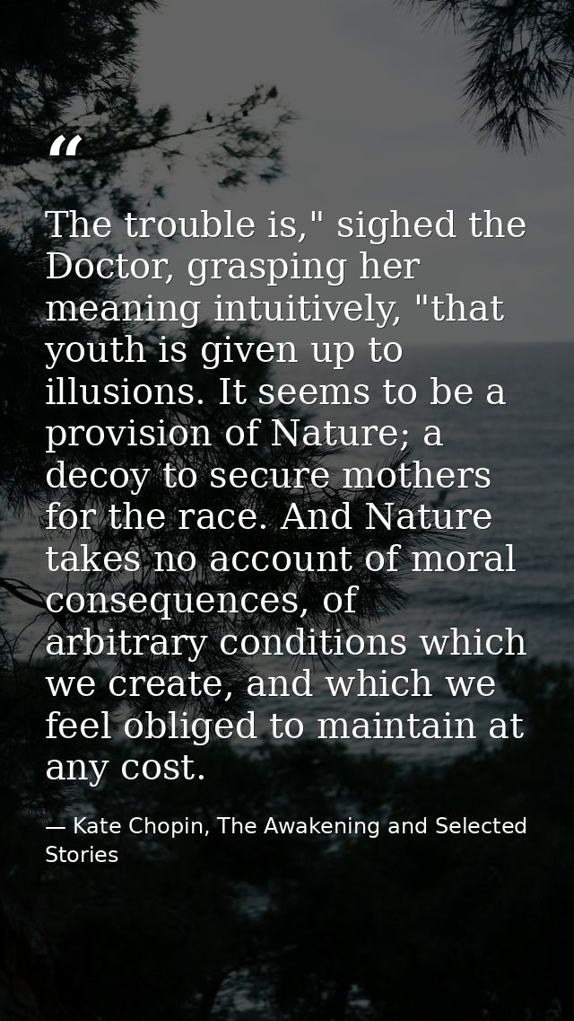 The trouble is," sighed the Doctor, grasping her meaning intuitively, "that youth is given up to illusions. It seems to  — Kate Chopin, The Awakening and Selected Stories