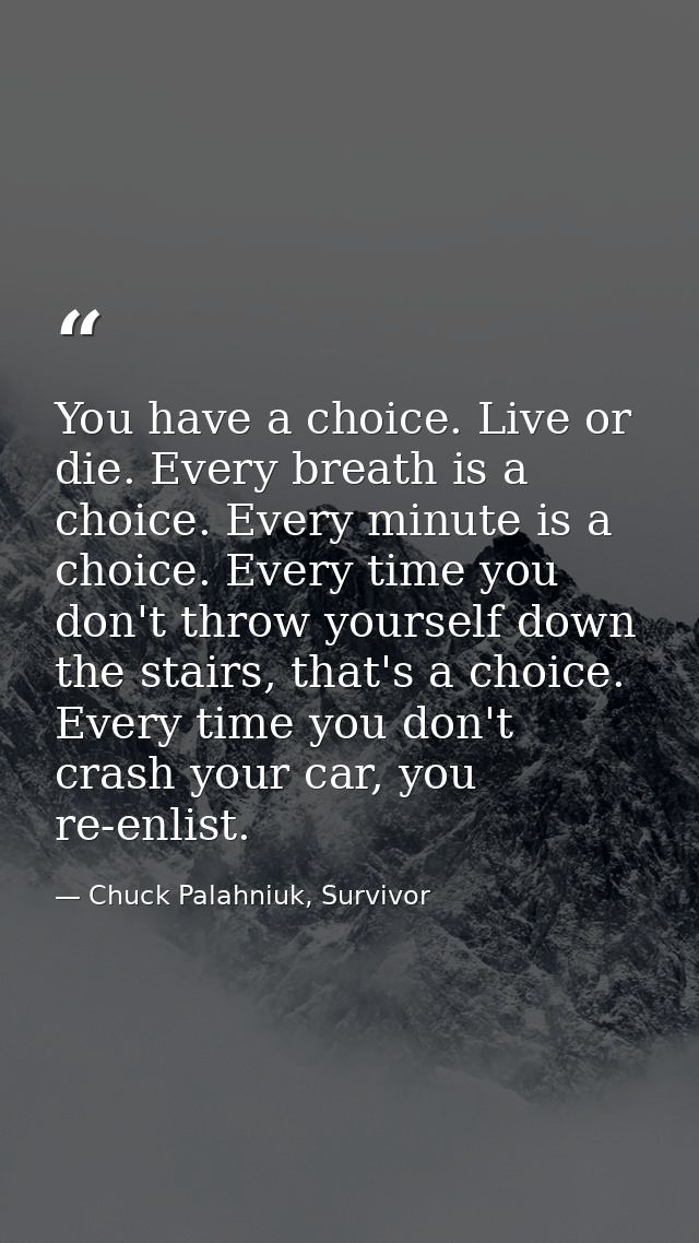 You have a choice. Live or die. Every breath is a choice. Every minute is a choice. Every time you don't throw yourself  — Chuck Palahniuk, Survivor
