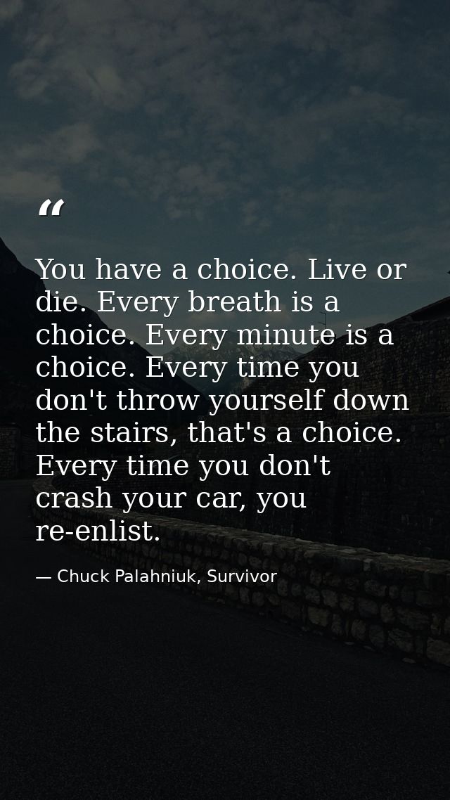 You have a choice. Live or die. Every breath is a choice. Every minute is a choice. Every time you don't throw yourself  — Chuck Palahniuk, Survivor