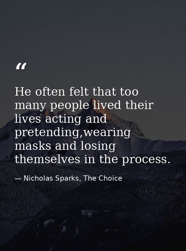 He often felt that too many people lived their lives acting and pretending,wearing masks and losing themselves in the pr — Nicholas Sparks, The Choice
