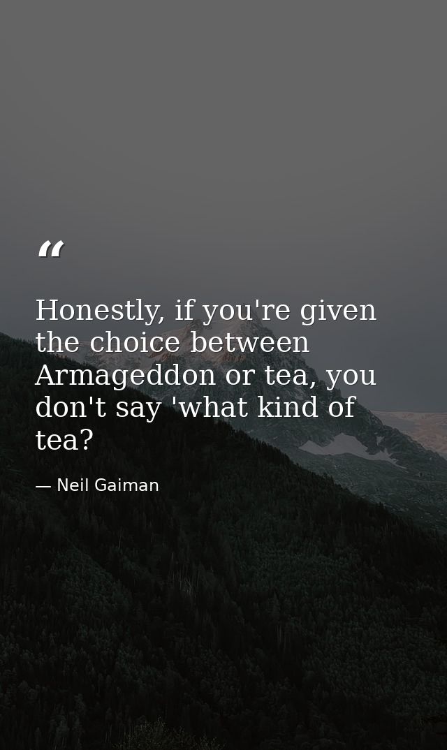 Honestly, if you're given the choice between Armageddon or tea, you don't say 'what kind of tea? — Neil Gaiman