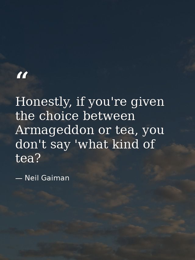 Honestly, if you're given the choice between Armageddon or tea, you don't say 'what kind of tea? — Neil Gaiman