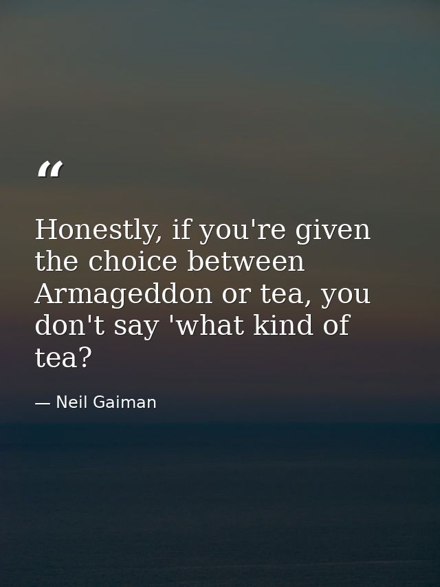 Honestly, if you're given the choice between Armageddon or tea, you don't say 'what kind of tea? — Neil Gaiman