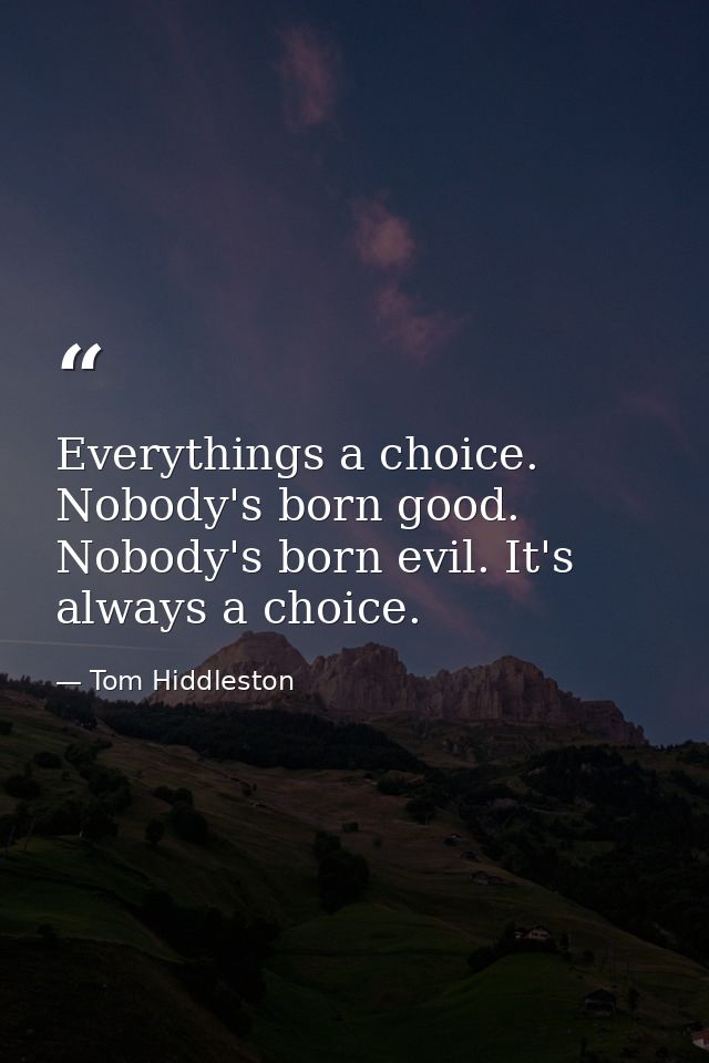 Everythings a choice. Nobody's born good. Nobody's born evil. It's always a choice. — Tom Hiddleston