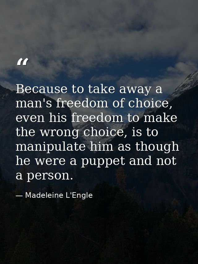 Because to take away a man's freedom of choice, even his freedom to make the wrong choice, is to manipulate him as thoug — Madeleine L'Engle