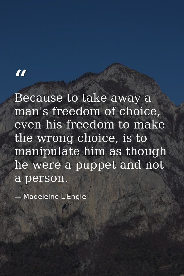 Because to take away a man's freedom of choice, even his freedom to make the wrong choice, is to manipulate him as thoug — Madeleine L'Engle