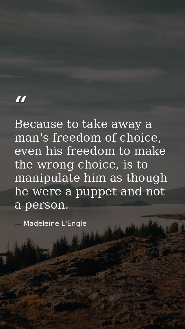 Because to take away a man's freedom of choice, even his freedom to make the wrong choice, is to manipulate him as thoug — Madeleine L'Engle