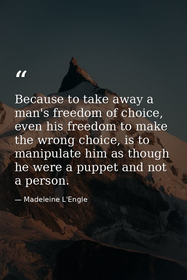 Because to take away a man's freedom of choice, even his freedom to make the wrong choice, is to manipulate him as thoug — Madeleine L'Engle