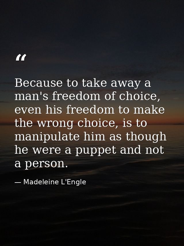 Because to take away a man's freedom of choice, even his freedom to make the wrong choice, is to manipulate him as thoug — Madeleine L'Engle