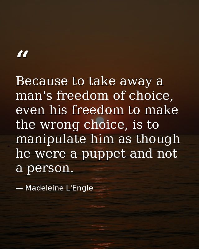 Because to take away a man's freedom of choice, even his freedom to make the wrong choice, is to manipulate him as thoug — Madeleine L'Engle