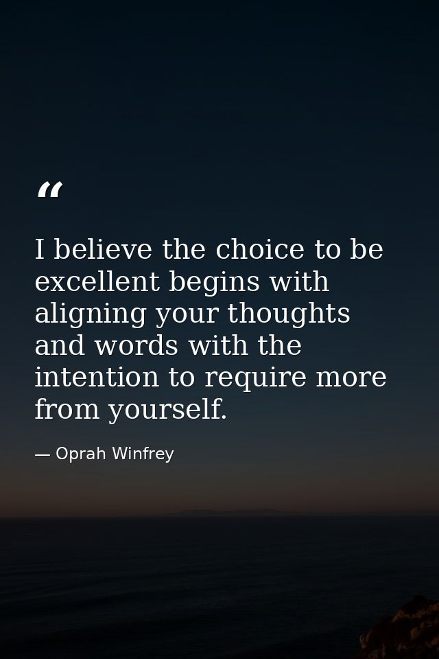 I believe the choice to be excellent begins with aligning your thoughts and words with the intention to require more fro — Oprah Winfrey