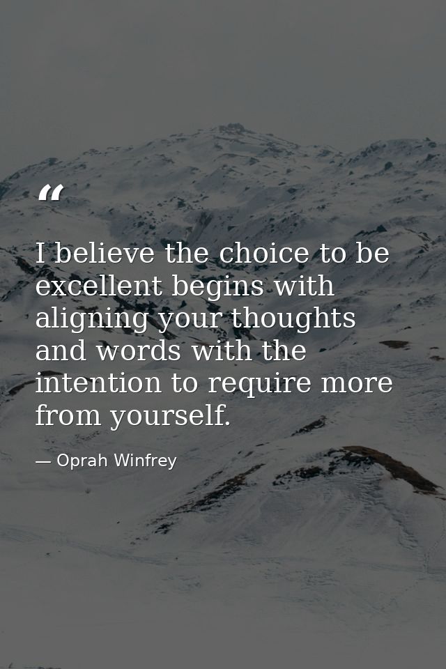 I believe the choice to be excellent begins with aligning your thoughts and words with the intention to require more fro — Oprah Winfrey