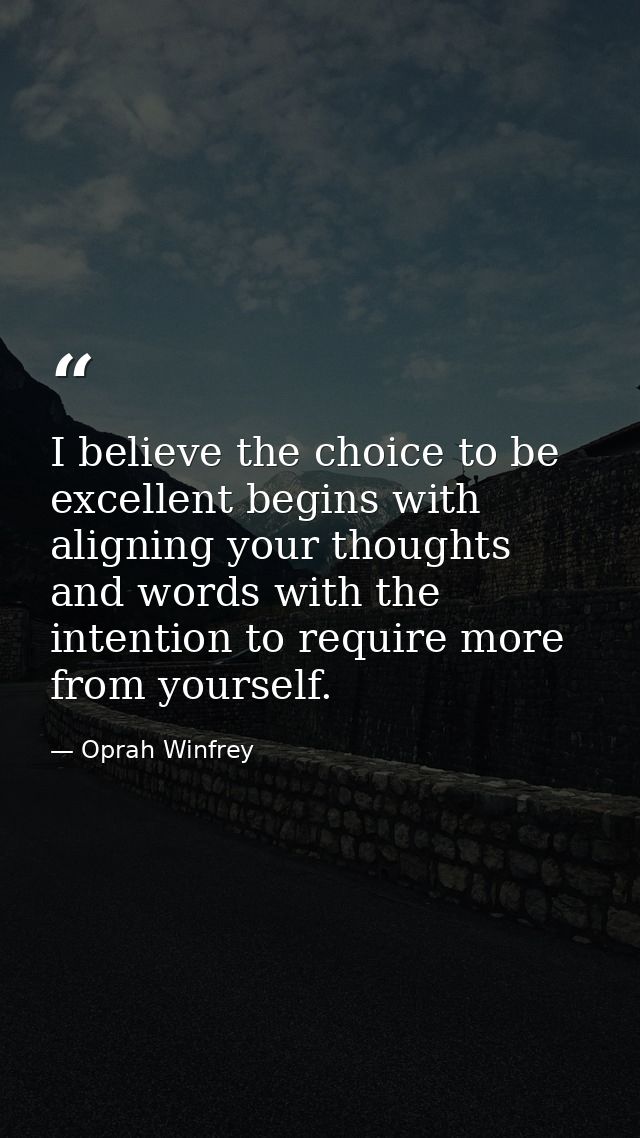 I believe the choice to be excellent begins with aligning your thoughts and words with the intention to require more fro — Oprah Winfrey